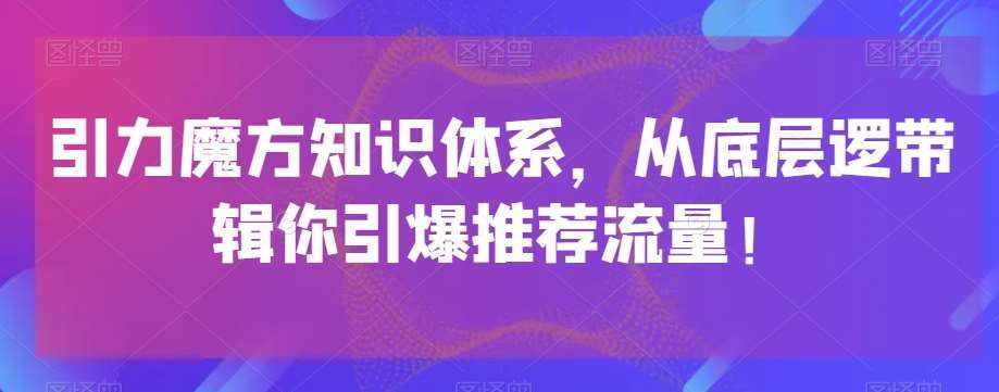 引力魔方知识体系，从底层逻‮带辑‬你引爆‮荐推‬流量！-泰戈创艺资源库