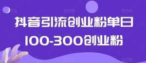 抖音引流创业粉单日100-300创业粉【揭秘】-泰戈创艺资源库