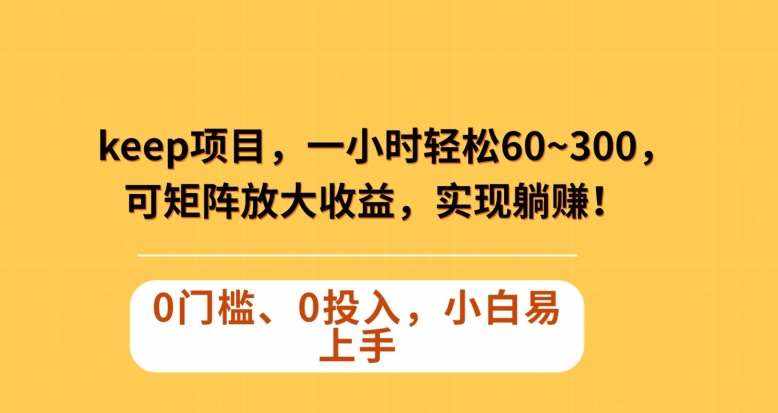 Keep蓝海项目，一小时轻松60~300＋，可矩阵放大收益，可实现躺赚【揭秘】-泰戈创艺资源库