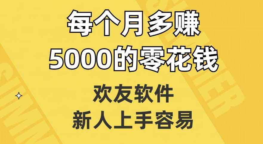 欢友软件，新人上手容易，每个月多赚5000的零花钱【揭秘】-泰戈创艺资源库