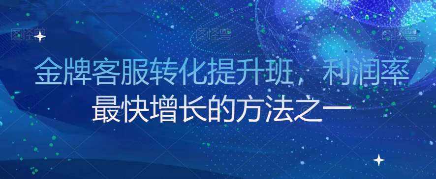 金牌客服转化提升班，利润率最快增长的方法之一-泰戈创艺资源库