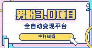 男粉3.0项目，轻松日入1000+！全自动获客渠道，当天见效，新手小白也能简单操作！-泰戈创艺资源库