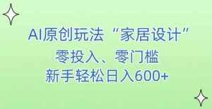AI家居设计，简单好上手，新手小白什么也不会的，都可以轻松日入500+【揭秘】-泰戈创艺资源库