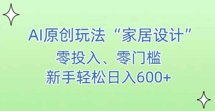 AI家居设计，简单好上手，新手小白什么也不会的，都可以轻松日入500+【揭秘】-泰戈创艺资源库