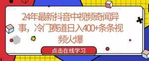 24年最新抖音中视频奇闻异事,冷门赛道日入400+条条视频火爆【揭秘】-泰戈创艺资源库