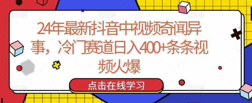 24年最新抖音中视频奇闻异事，冷门赛道日入400+条条视频火爆【揭秘】-泰戈创艺资源库