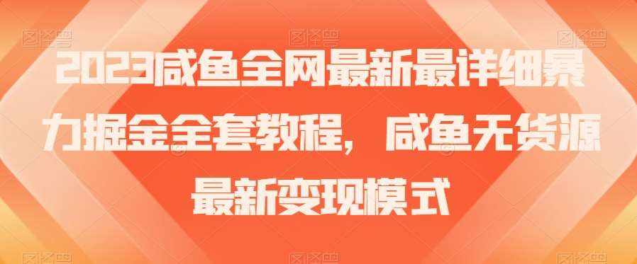 2023咸鱼全网最新最详细暴力掘金全套教程，咸鱼无货源最新变现模式【揭秘】-泰戈创艺资源库