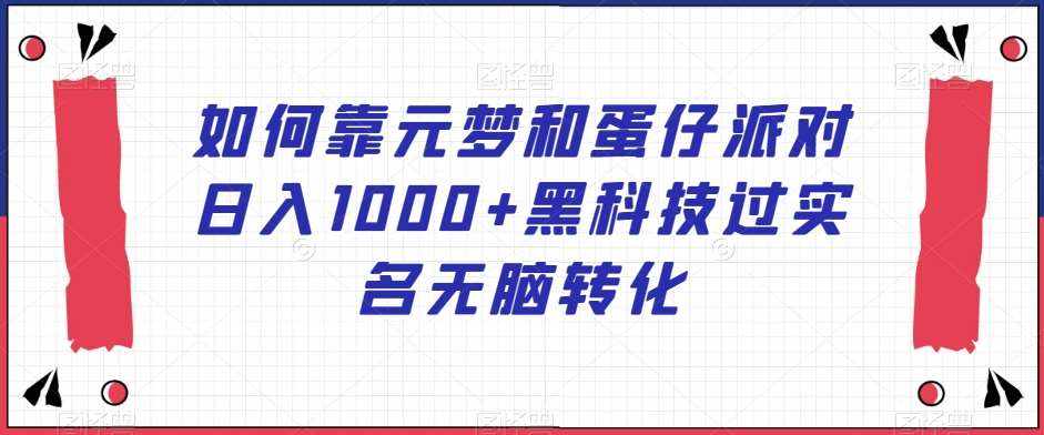 如何靠元梦和蛋仔派对日入1000+黑科技过实名无脑转化【揭秘】-泰戈创艺资源库