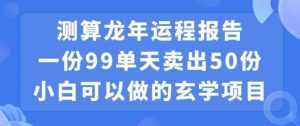 小白可做的玄学项目，出售”龙年运程报告”一份99元单日卖出100份利润9900元，0成本投入【揭秘】-泰戈创艺资源库