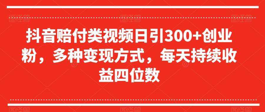 抖音赔付类视频日引300+创业粉，多种变现方式，每天持续收益四位数【揭秘】-泰戈创艺资源库