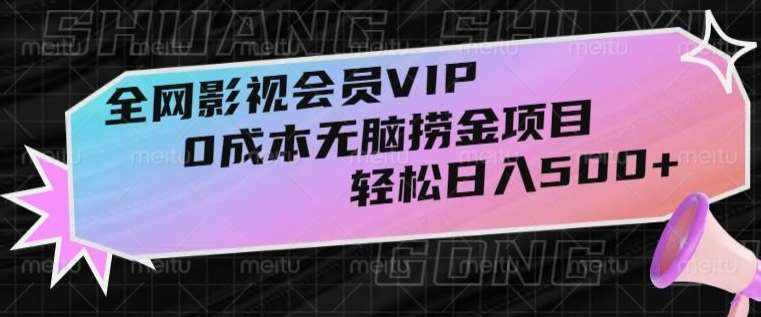 全网影视会员VIP，很老却常青的0成本无脑捞金项目，轻松日入500+【揭秘】-泰戈创艺资源库