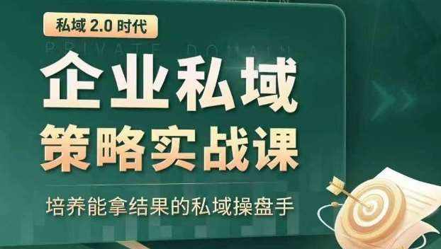 私域2.0时代：企业私域策略实战课，培养能拿结果的私域操盘手-泰戈创艺资源库