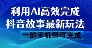 抖音故事最新玩法，通过AI一键生成文案和视频，日收入500一部手机即可完成【揭秘】-泰戈创艺资源库