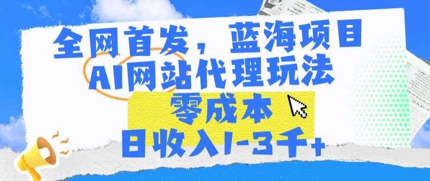 全网首发，蓝海项目，AI网站代理玩法，零成本日收入1-3千+【揭秘】-泰戈创艺资源库