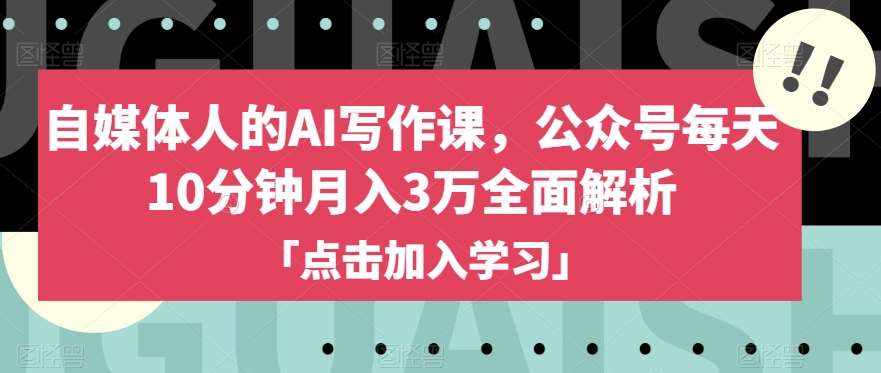 自媒体人的AI写作课，公众号每天10分钟月入3万全面解析-泰戈创艺资源库