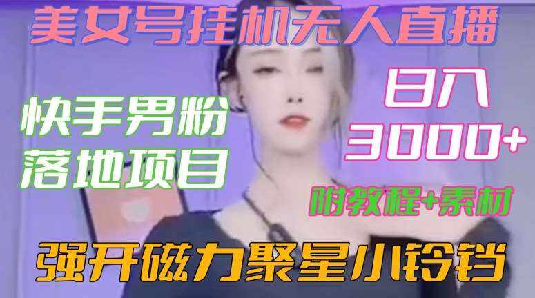 快手男粉落地项目，美女号挂机无人直播，强开磁力聚星小铃铛，日入3000+【附教程和美女素材】【揭秘】-泰戈创艺资源库
