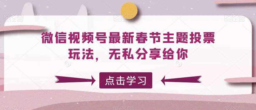 微信视频号最新春节主题投票玩法，无私分享给你【揭秘】-泰戈创艺资源库