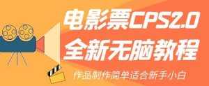 电影票CPS2.0全新无脑教程，作品制作简单适合新手小白-泰戈创艺资源库