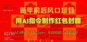 新年前后风口项目,用AI绘画指令制作红包封面,1人1手机,日入500+,小白必做,有手就行【揭秘】-泰戈创艺资源库