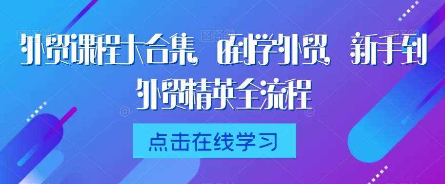 外贸课程大合集，0到1学外贸，新手到外贸精英全流程-泰戈创艺资源库