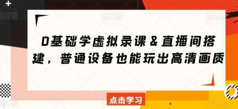 0基础学虚拟录课＆直播间搭建，普通设备也能玩出高清画质-泰戈创艺资源库
