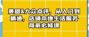 美团&大众点评,从入门到精通,店铺本地生活服务商家必修课-泰戈创艺资源库