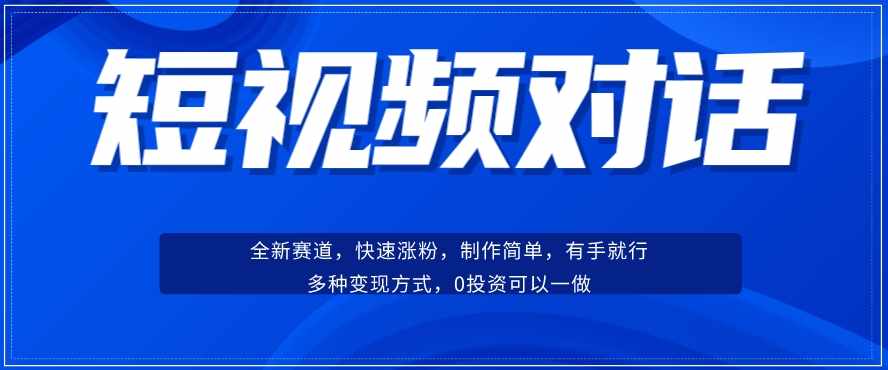 短视频聊天对话赛道：涨粉快速、广泛认同，操作有手就行，变现方式超多种-泰戈创艺资源库