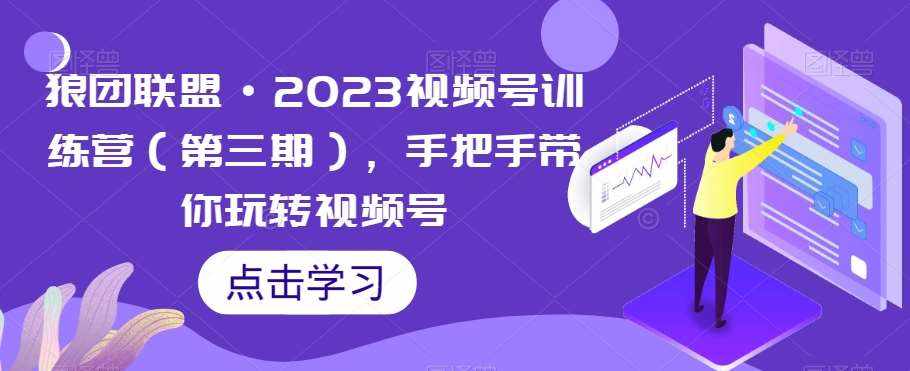 狼团联盟·2023视频号训练营（第三期），手把手带你玩转视频号-泰戈创艺资源库