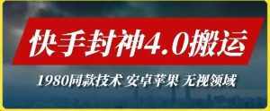 最新快手封神4.0搬运技术，收费1980的技术，无视安卓苹果 ，无视领域【揭秘】-泰戈创艺资源库