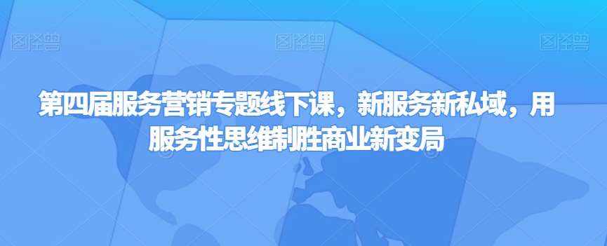 第四届服务营销专题线下课，新服务新私域，用服务性思维制胜商业新变局-泰戈创艺资源库