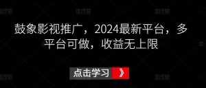 鼓象影视推广，2024最新平台，多平台可做，收益无上限【揭秘】-泰戈创艺资源库