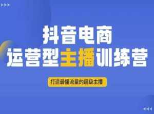 抖音电商运营型主播训练营,打造最懂流量的超级主播-泰戈创艺资源库