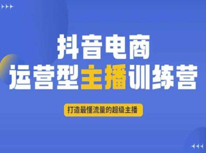 抖音电商运营型主播训练营，打造最懂流量的超级主播-泰戈创艺资源库