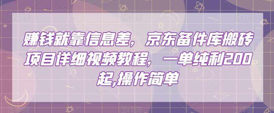 赚钱就靠信息差，京东备件库搬砖项目详细视频教程，一单纯利200，操作简单【揭秘】-泰戈创艺资源库