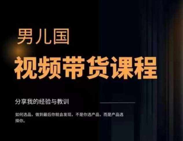 男儿国·视频带货课程，视频带货是才‬最赚钱、最值得长期去做的方向，没有之一，变现简单直接-泰戈创艺资源库