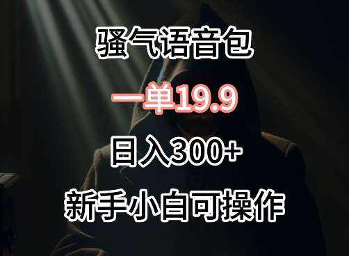 0成本卖骚气语音包，一单19.9.日入300+【揭秘】-泰戈创艺资源库