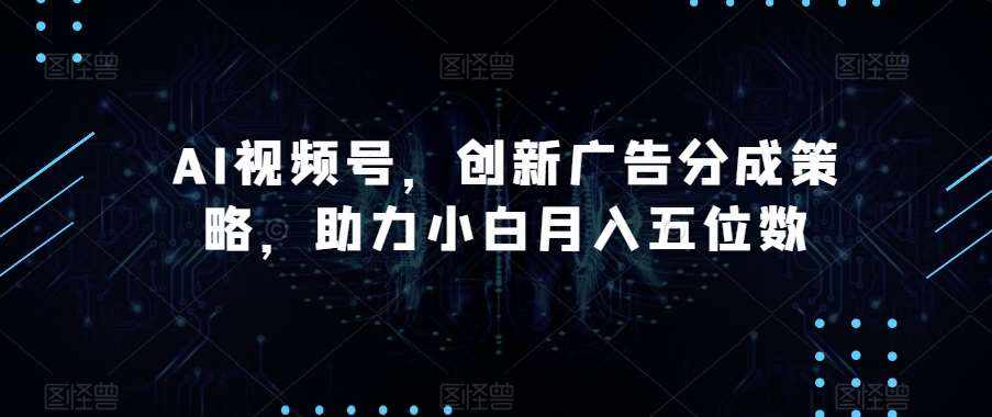 AI视频号，创新广告分成策略，助力小白月入五位数【揭秘】-泰戈创艺资源库