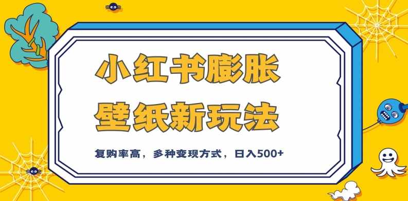 小红书膨胀壁纸新玩法，前端引流前端变现，后端私域多种组合变现方式，入500+【揭秘】-泰戈创艺资源库