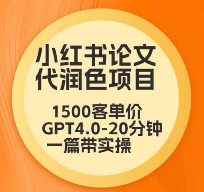 毕业季小红书论文代润色项目，本科1500，专科1200，高客单GPT4.0-20分钟一篇带实操【揭秘】-泰戈创艺资源库