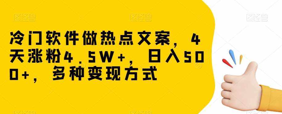 冷门软件做热点文案，4天涨粉4.5W+，日入500+，多种变现方式【揭秘】-泰戈创艺资源库