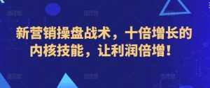 新营销操盘战术,十倍增长的内核技能,让利润倍增!-泰戈创艺资源库