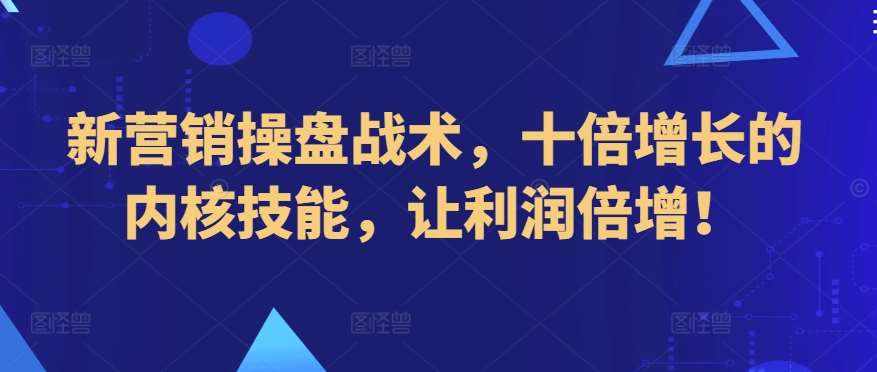 新营销操盘战术，十倍增长的内核技能，让利润倍增！-泰戈创艺资源库