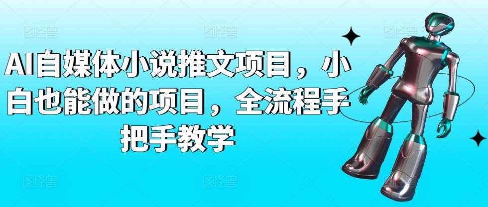 AI自媒体小说推文项目，小白也能做的项目，全流程手把手教学-泰戈创艺资源库