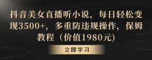 抖音美女直播听小说,每日轻松变现3500+,多重防违规操作,保姆教程(价值1980元)【揭秘】-泰戈创艺资源库