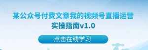 某公众号付费文章我的视频号直播运营实操指南v1.0-泰戈创艺资源库