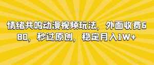 情绪共鸣动漫视频玩法，外面收费680，秒过原创，稳定月入1W+【揭秘】-泰戈创艺资源库