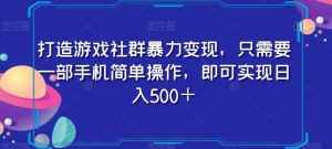打造游戏社群暴力变现，只需要一部手机简单操作，即可实现日入500＋【揭秘】-泰戈创艺资源库