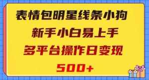 表情包明星线条小狗，新手小白易上手，多平台操作日变现500+【揭秘】-泰戈创艺资源库