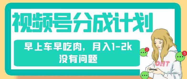 视频号分成计划，纯搬运不需要剪辑去重，早上车早吃肉，月入1-2k没有问题-泰戈创艺资源库