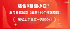 靠今日话题玩法卖【最新450个搞钱玩法合集】,轻松上手稳定一天500+【揭秘】-泰戈创艺资源库
